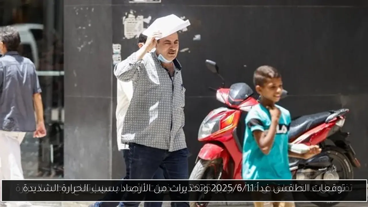 توقعات الطقس غداً 2025/6/11 وتحذيرات من الأرصاد بسبب الحرارة الشديدة