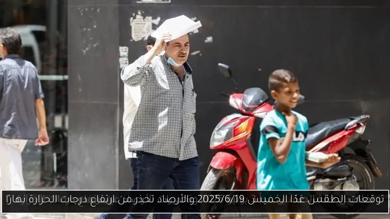 توقعات الطقس غدًا الخميس 2025/6/19 والأرصاد تحذر من ارتفاع درجات الحرارة نهارًا