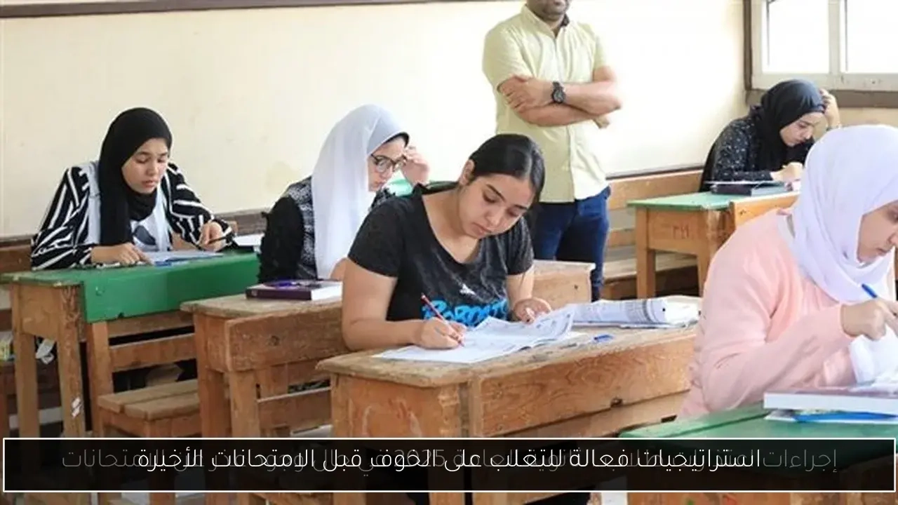 استراتيجيات فعالة للتغلب على الخوف قبل الامتحانات الأخيرة