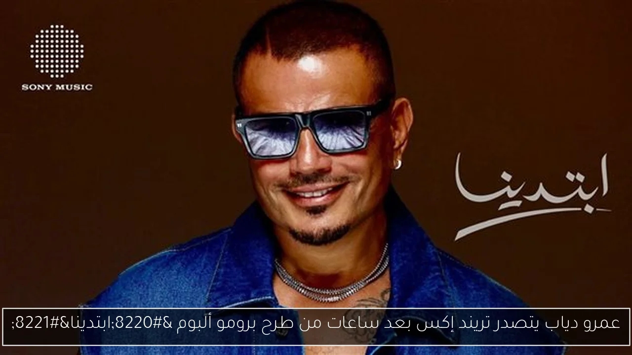 عمرو دياب يتصدر تريند إكس بعد ساعات من طرح برومو ألبوم 'ابتدينا'
