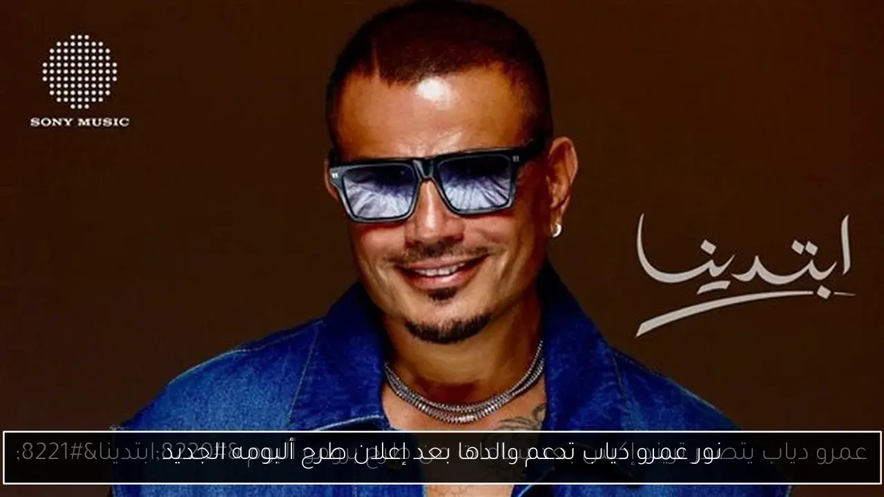 نور عمرو دياب تدعم والدها بعد إعلان طرح ألبومه الجديد