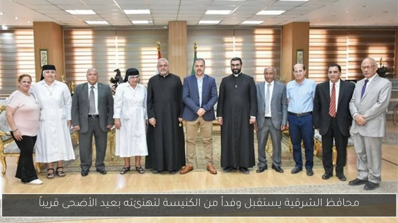 محافظ الشرقية يستقبل وفداً من الكنيسة لتهنئته بعيد الأضحى قريباً