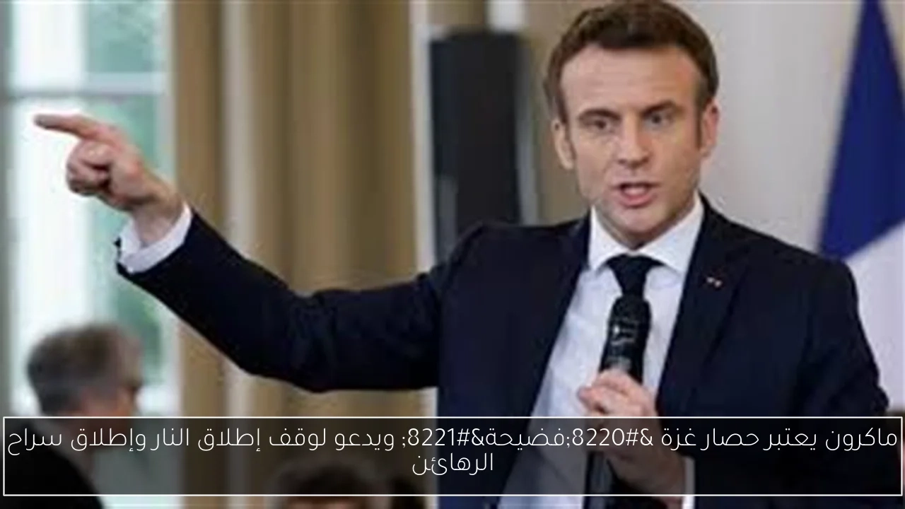 ماكرون يعتبر حصار غزة 'فضيحة' ويدعو لوقف إطلاق النار وإطلاق سراح الرهائن