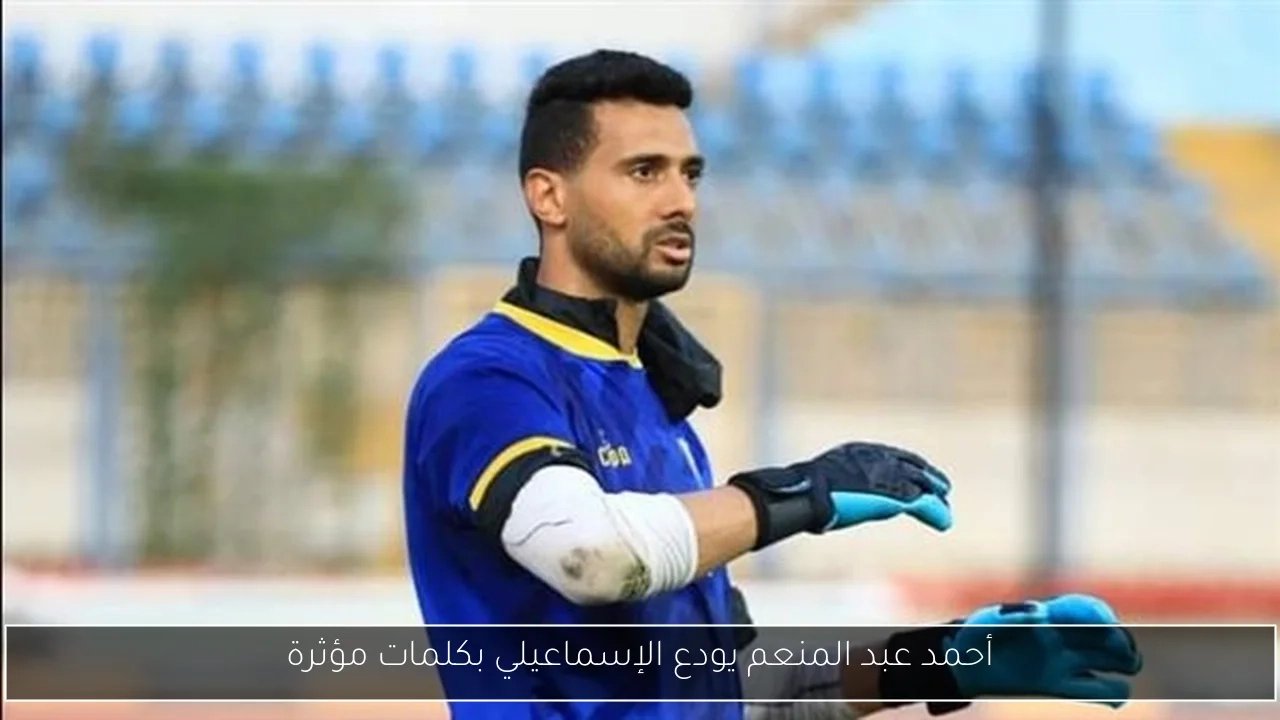 أحمد عبد المنعم يودع الإسماعيلي بكلمات مؤثرة