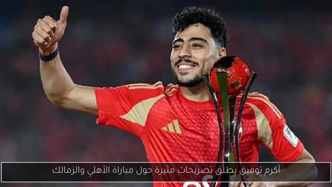 أكرم توفيق يطلق تصريحات مثيرة حول مباراة الأهلي والزمالك