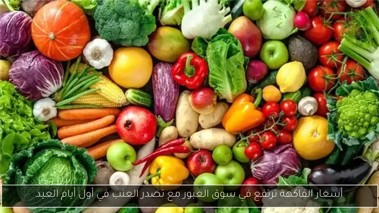 أسعار الفاكهة ترتفع في سوق العبور مع تصدر العنب في أول أيام العيد