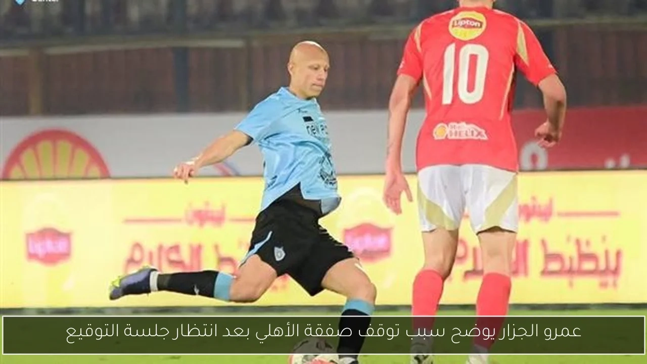 عمرو الجزار يوضح سبب توقف صفقة الأهلي بعد انتظار جلسة التوقيع