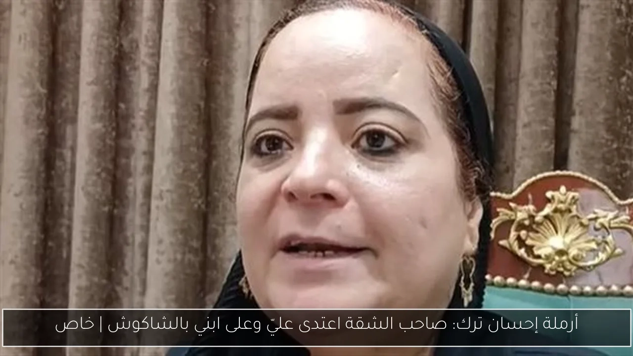 أرملة إحسان ترك: صاحب الشقة اعتدى عليّ وعلى ابني بالشاكوش