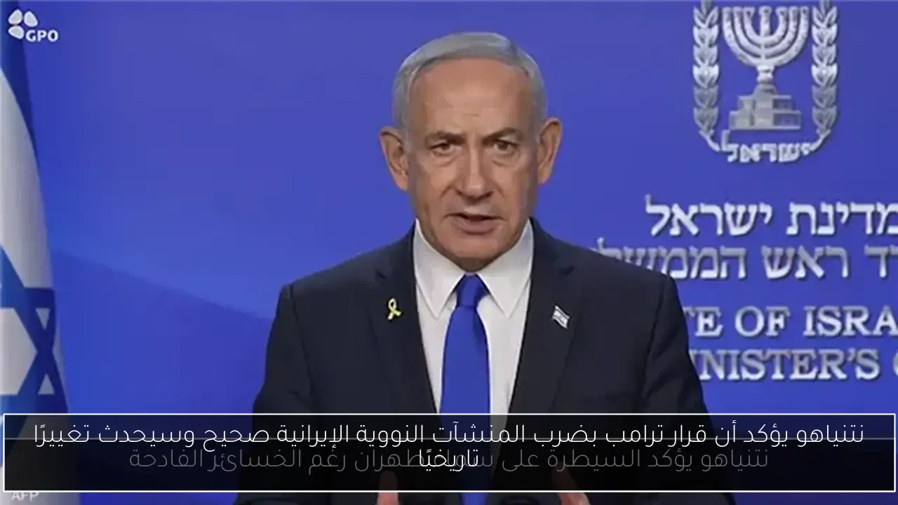 نتنياهو يؤكد أن قرار ترامب بضرب المنشآت النووية الإيرانية صحيح وسيحدث تغييرًا تاريخيًا