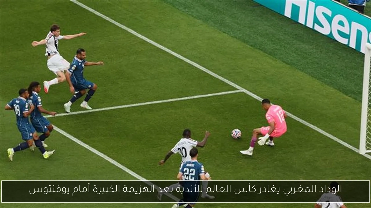 الوداد المغربي يغادر كأس العالم للأندية بعد الهزيمة الكبيرة أمام يوفنتوس