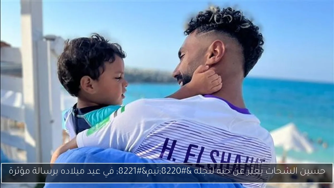 حسين الشحات يعبّر عن حبه لنجله 'تيم' في عيد ميلاده برسالة مؤثرة