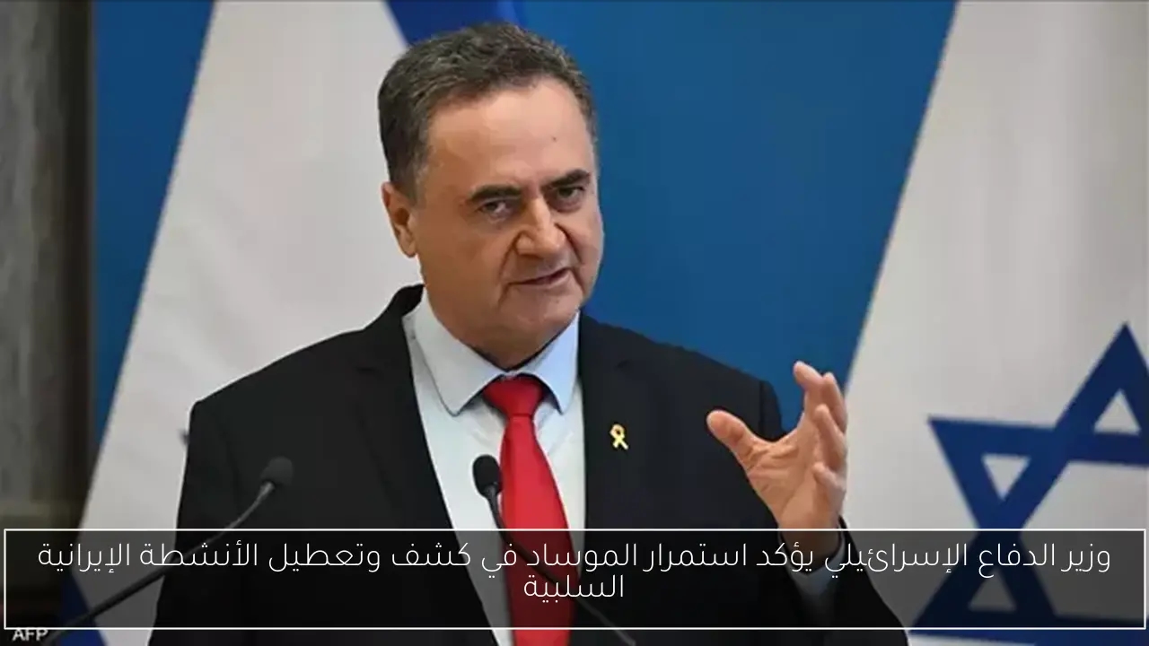 وزير الدفاع الإسرائيلي يؤكد استمرار الموساد في كشف وتعطيل الأنشطة الإيرانية السلبية