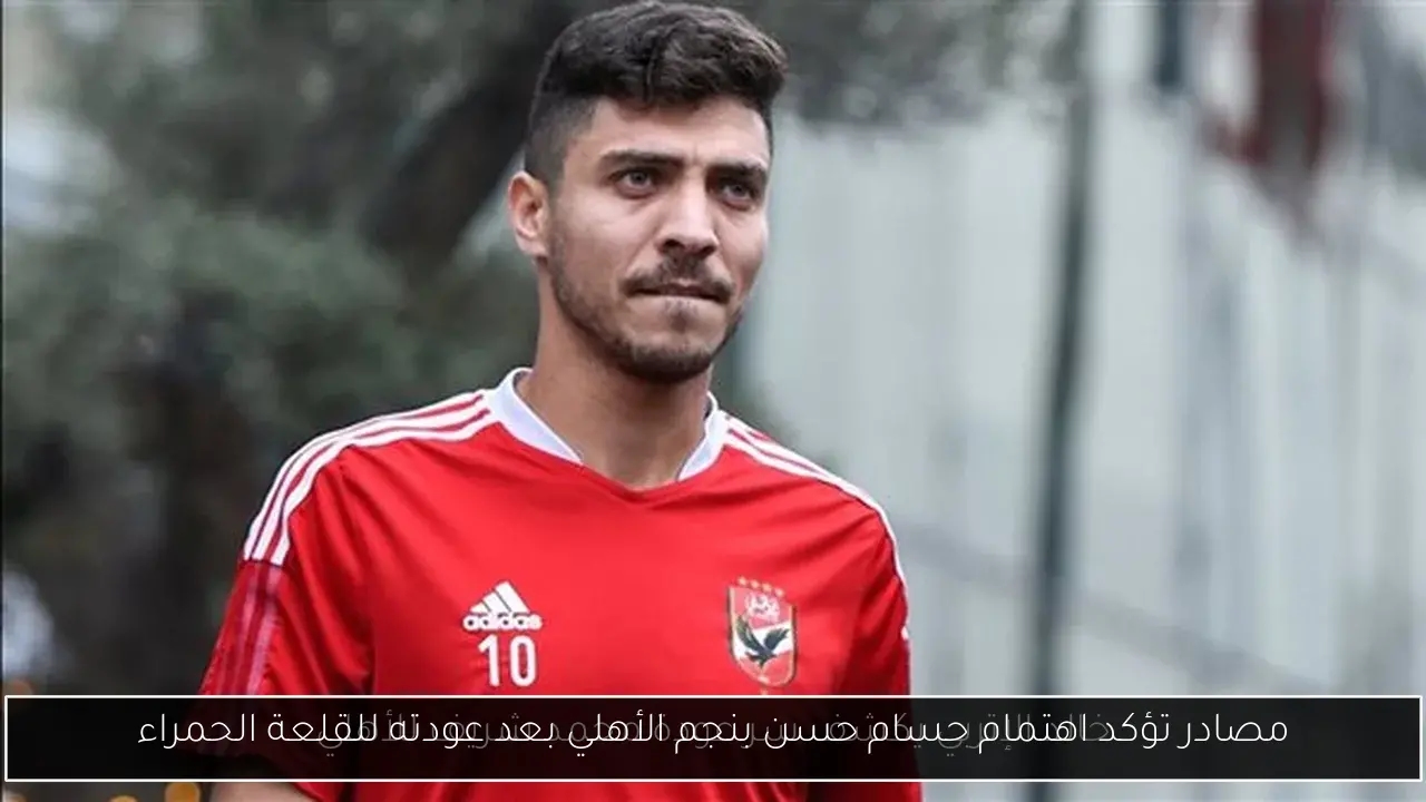 مصادر تؤكد اهتمام حسام حسن بنجم الأهلي بعد عودته للقلعة الحمراء