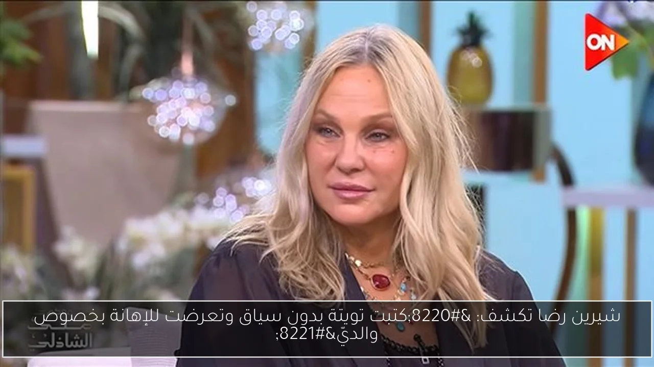 شيرين رضا تكشف: 'كتبت تويتة بدون سياق وتعرضت للإهانة بخصوص والديّ'