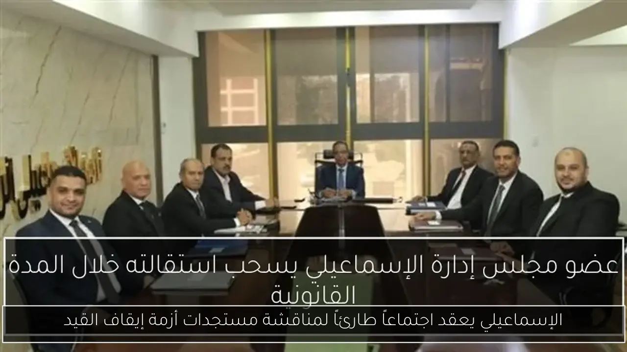 الإسماعيلي يعقد اجتماعاً طارئاً لمناقشة مستجدات أزمة إيقاف القيد