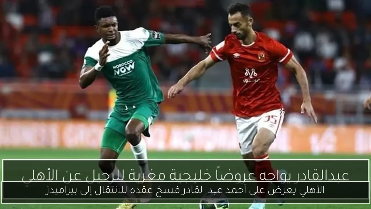 الأهلي يعرض على أحمد عبد القادر فسخ عقده للانتقال إلى بيراميدز