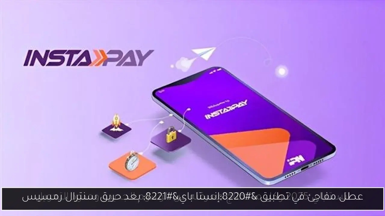 عطل مفاجئ في تطبيق 'إنستا باي' بعد حريق سنترال رمسيس