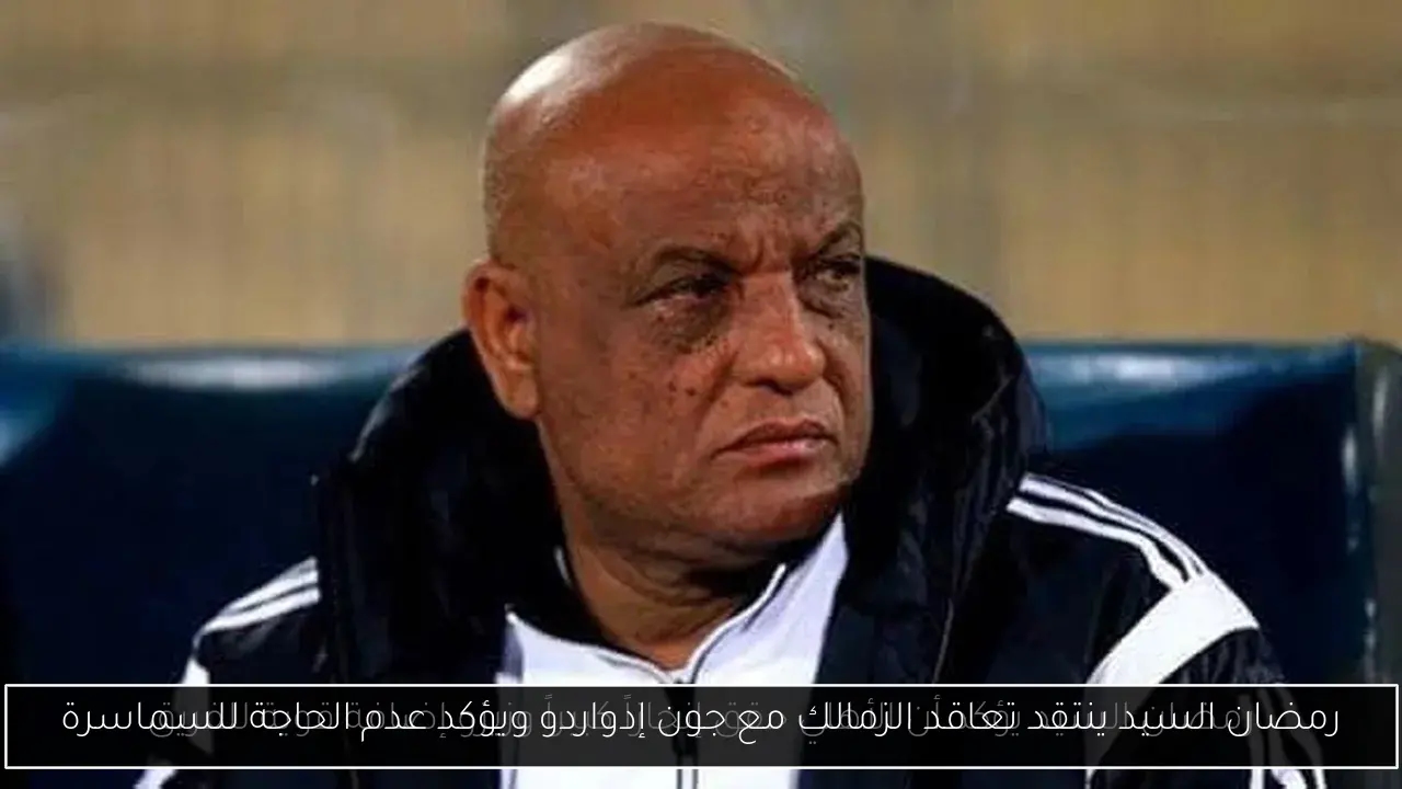 رمضان السيد ينتقد تعاقد الزمالك مع جون إدواردو ويؤكد عدم الحاجة للسماسرة
