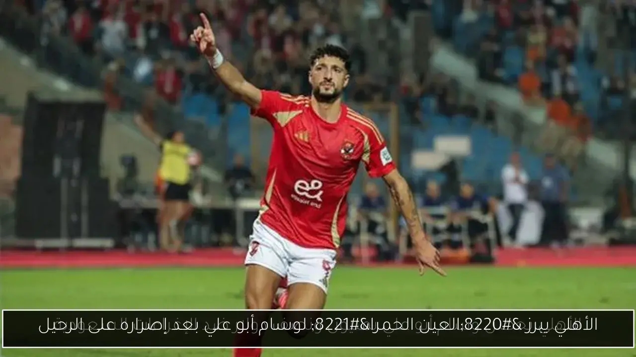 الأهلي يبرز 'العين الحمرا' لوسام أبو علي بعد إصراره على الرحيل