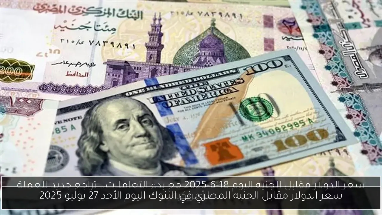 سعر الدولار مقابل الجنيه المصري في البنوك اليوم الأحد 27 يوليو 2025