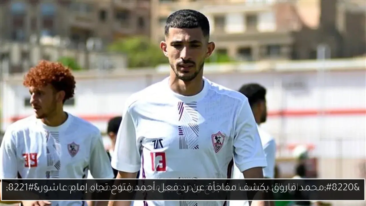 'محمد فاروق يكشف مفاجأة عن رد فعل أحمد فتوح تجاه إمام عاشور'