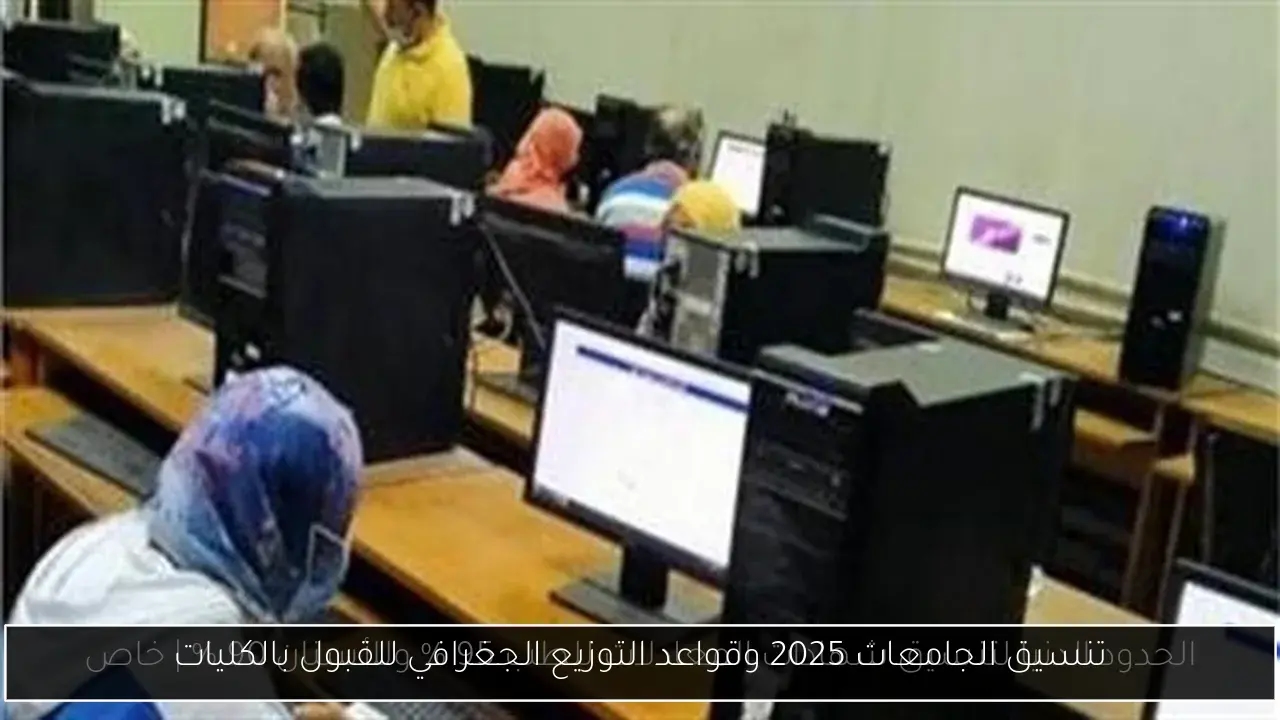 تنسيق الجامعات 2025 وقواعد التوزيع الجغرافي للقبول بالكليات