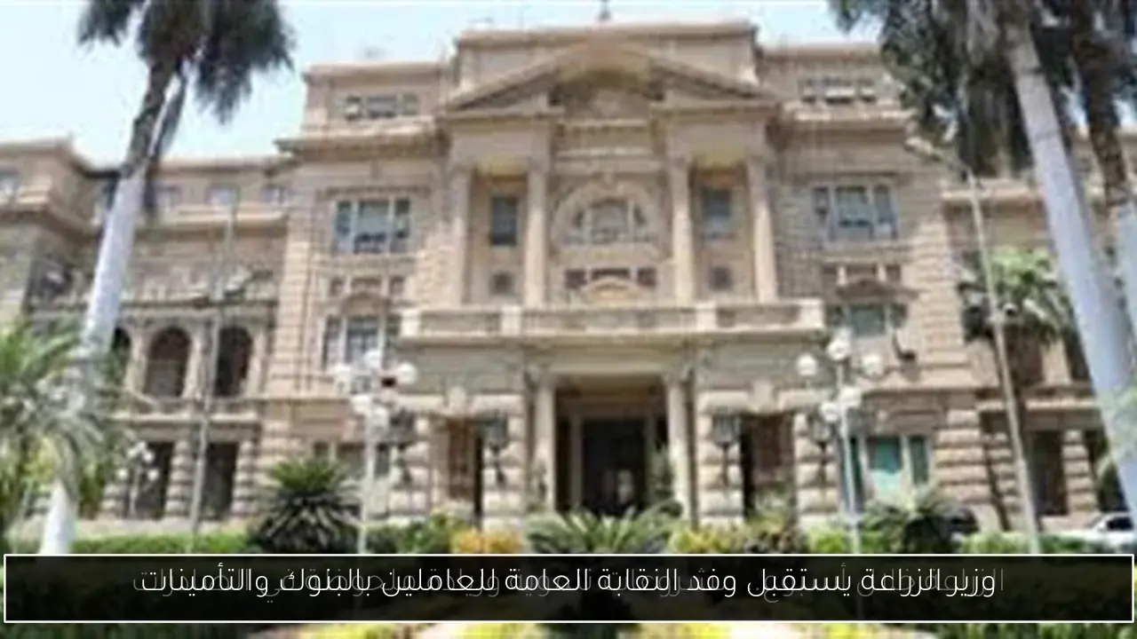 وزير الزراعة يستقبل وفد النقابة العامة للعاملين بالبنوك والتأمينات
