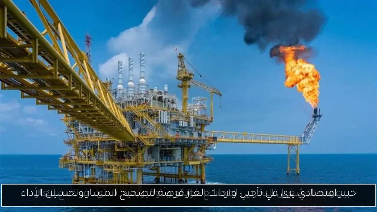 خبير اقتصادي يرى في تأجيل واردات الغاز فرصة لتصحيح المسار وتحسين الأداء