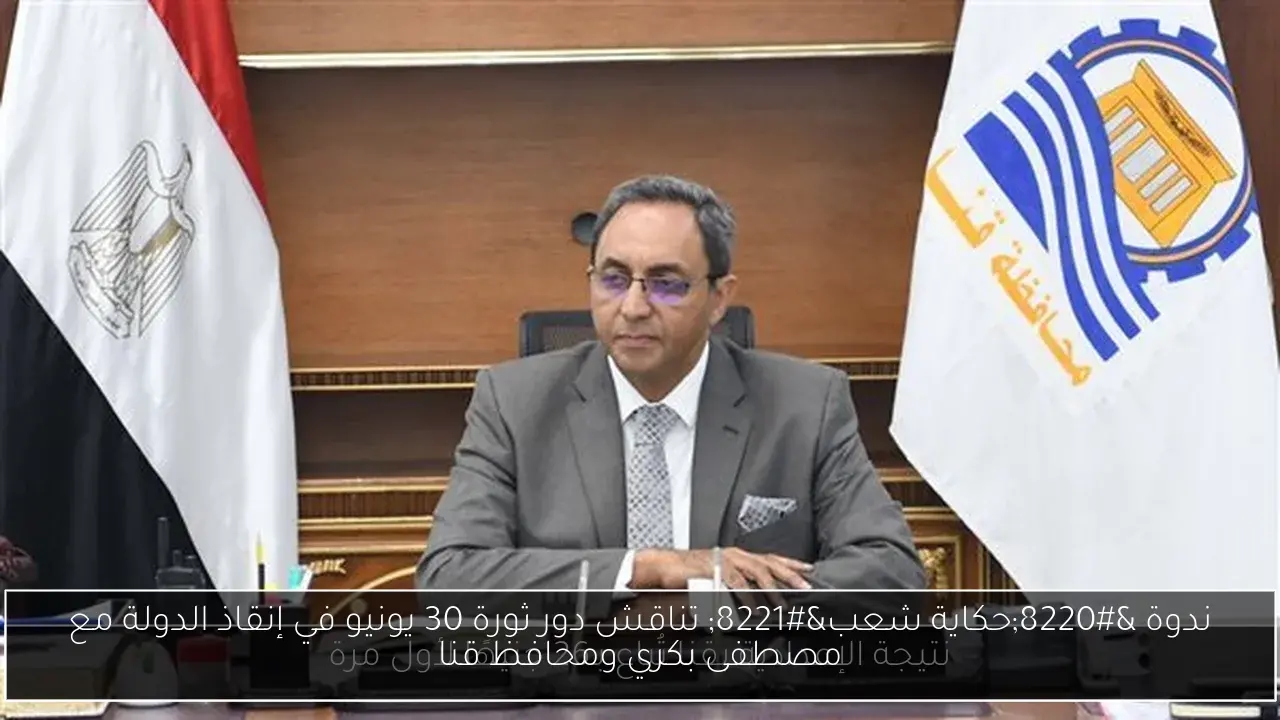 ندوة 'حكاية شعب' تناقش دور ثورة 30 يونيو في إنقاذ الدولة مع مصطفى بكري ومحافظ قنا