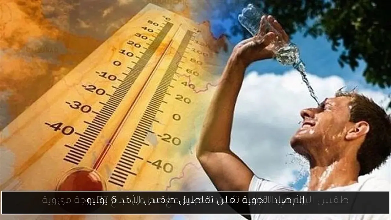 الأرصاد الجوية تعلن تفاصيل طقس الأحد 6 يوليو