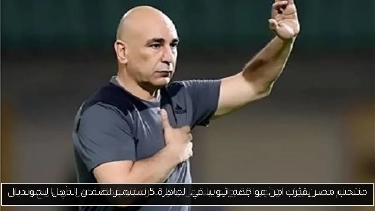 منتخب مصر يقترب من مواجهة إثيوبيا في القاهرة 5 سبتمبر لضمان التأهل للمونديال