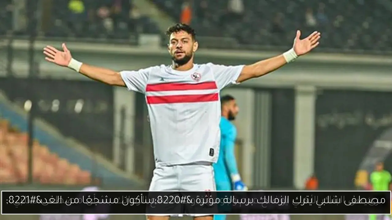 مصطفى شلبي يترك الزمالك برسالة مؤثرة 'سأكون مشجعًا من الغد'