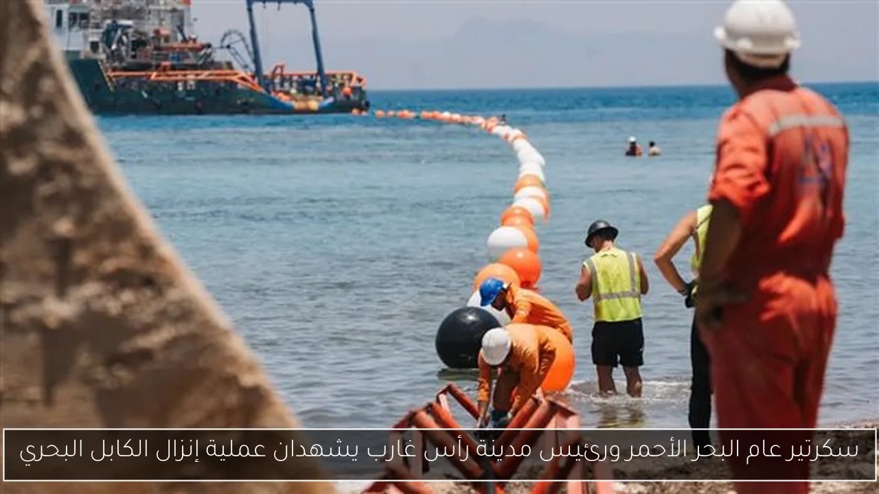 سكرتير عام البحر الأحمر ورئيس مدينة رأس غارب يشهدان عملية إنزال الكابل البحري