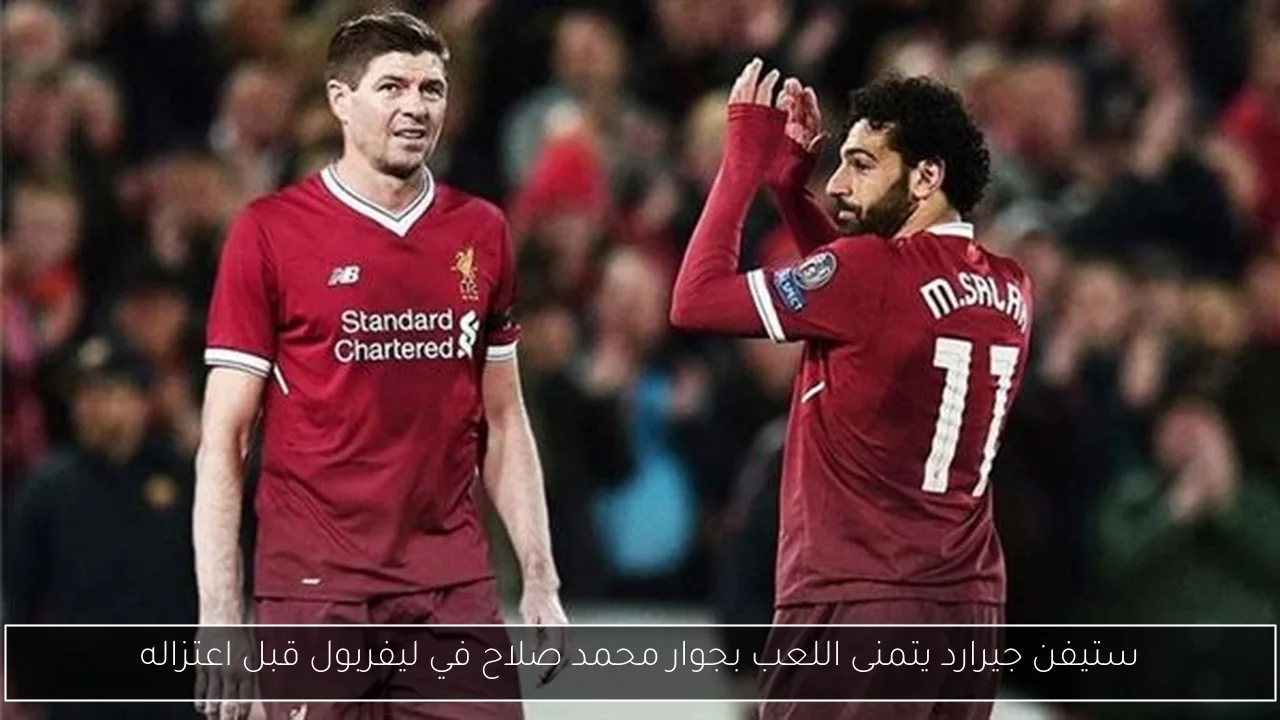 ستيفن جيرارد يتمنى اللعب بجوار محمد صلاح في ليفربول قبل اعتزاله