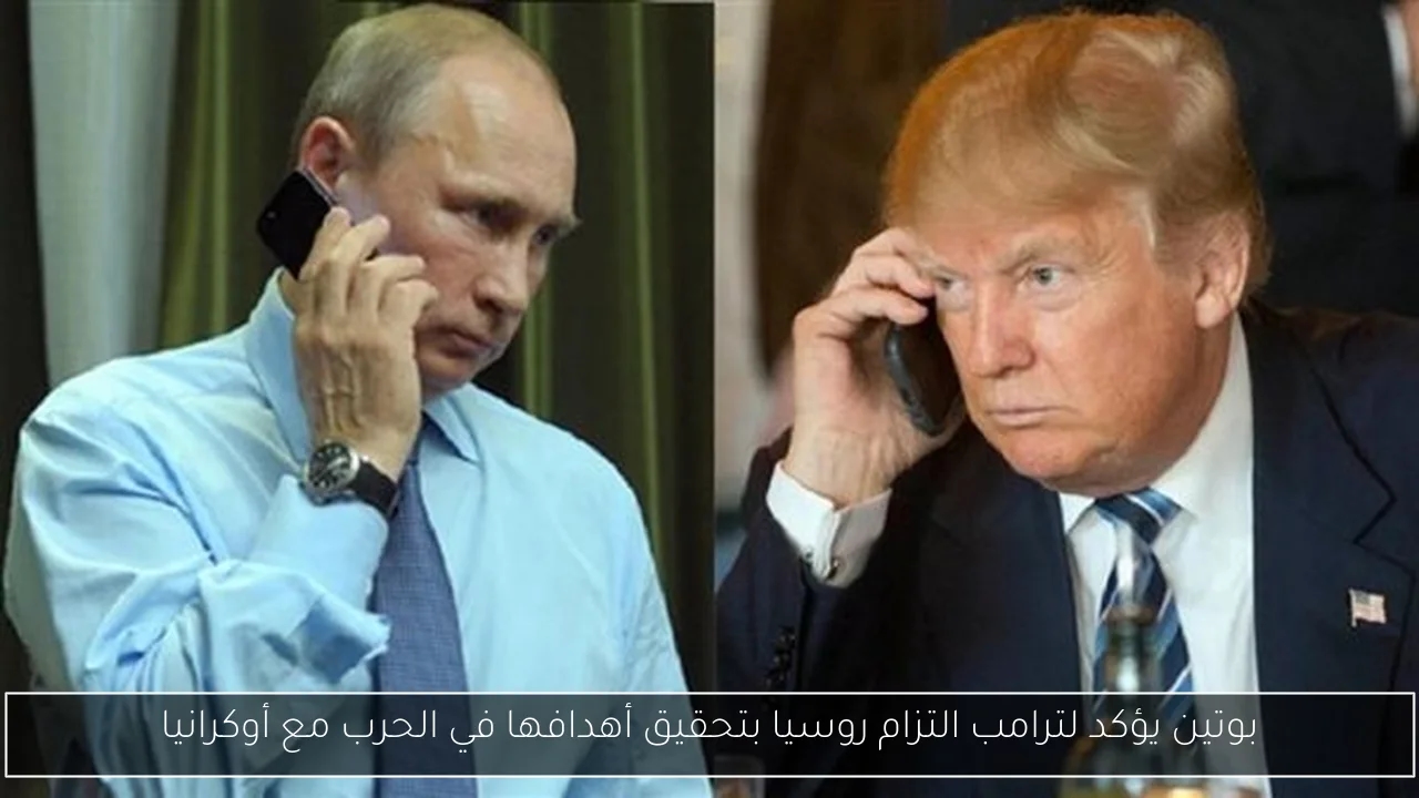بوتين يؤكد لترامب التزام روسيا بتحقيق أهدافها في الحرب مع أوكرانيا