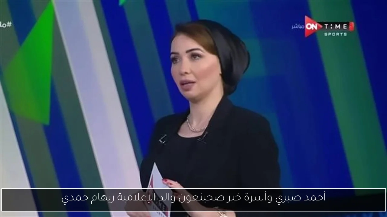 أحمد صبري وأسرة خبر صحينعون والد الإعلامية ريهام حمدي