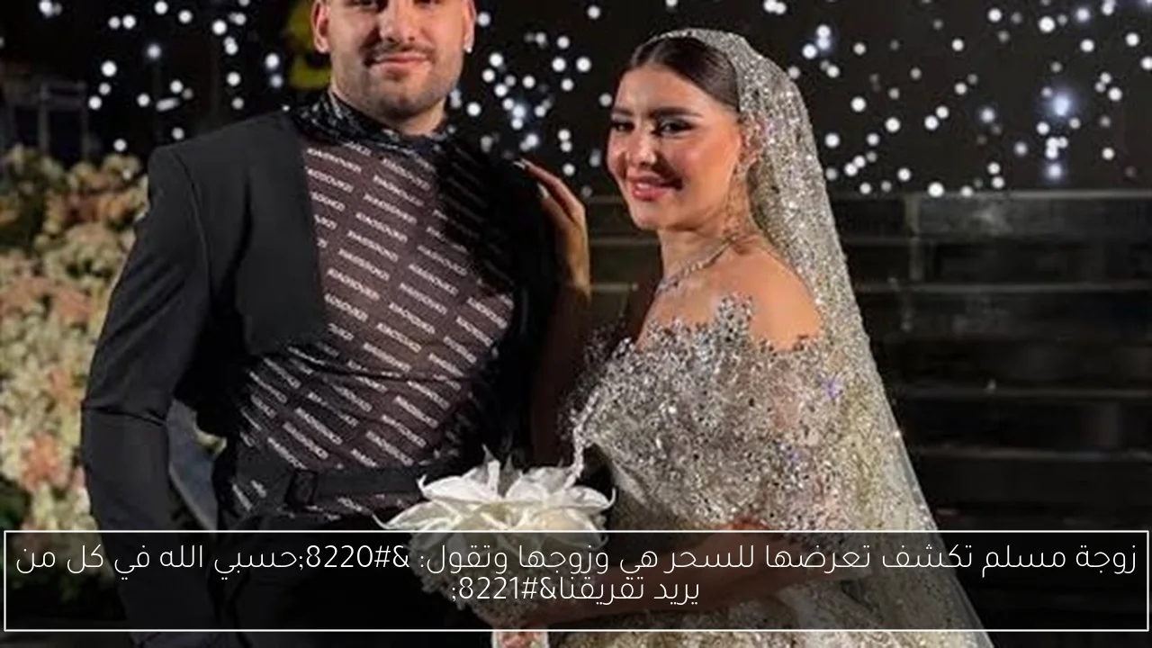 زوجة مسلم تكشف تعرضها للسحر هي وزوجها وتقول: 'حسبي الله في كل من يريد تفريقنا'
