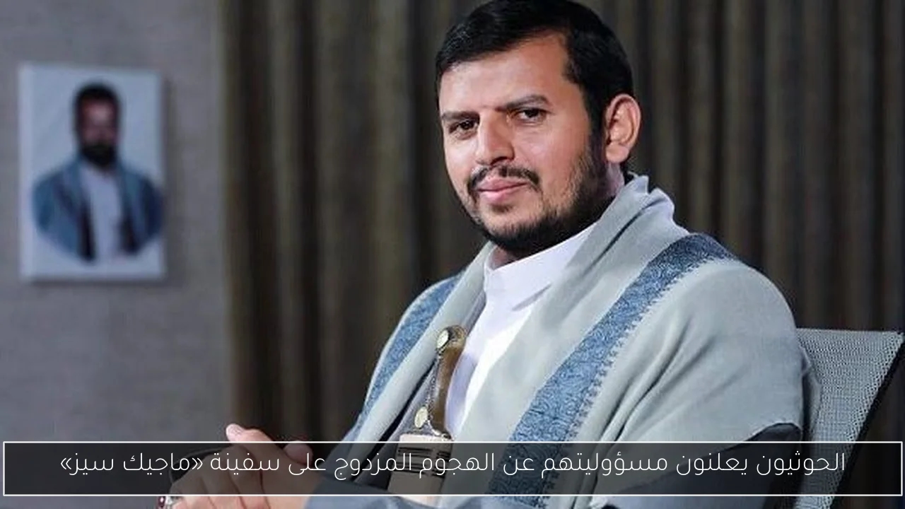 الحوثيون يعلنون مسؤوليتهم عن الهجوم المزدوج على سفينة «ماجيك سيز»