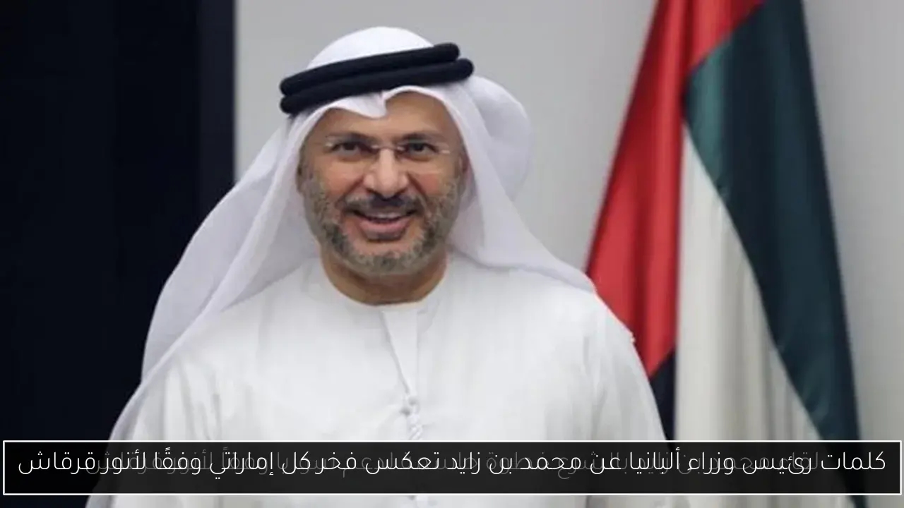 كلمات رئيس وزراء ألبانيا عن محمد بن زايد تعكس فخر كل إماراتي وفقًا لأنور قرقاش