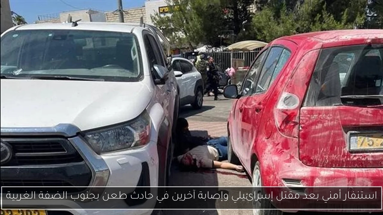استنفار أمني بعد مقتل إسرائيلي وإصابة آخرين في حادث طعن بجنوب الضفة الغربية