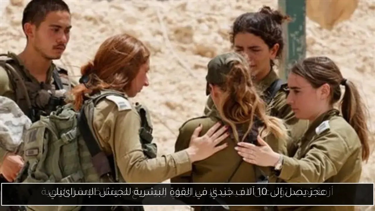عجز يصل إلى 10 آلاف جندي في القوة البشرية للجيش الإسرائيلي
