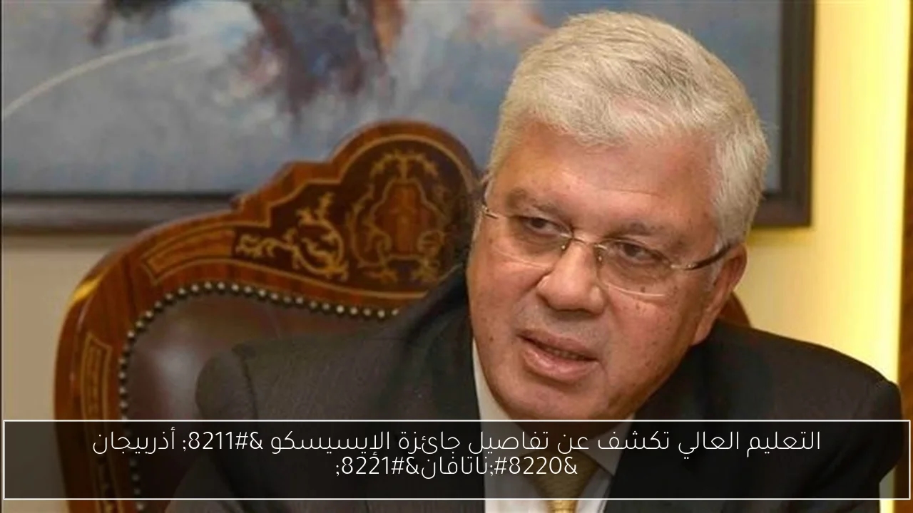 التعليم العالي تكشف عن تفاصيل جائزة الإيسيسكو