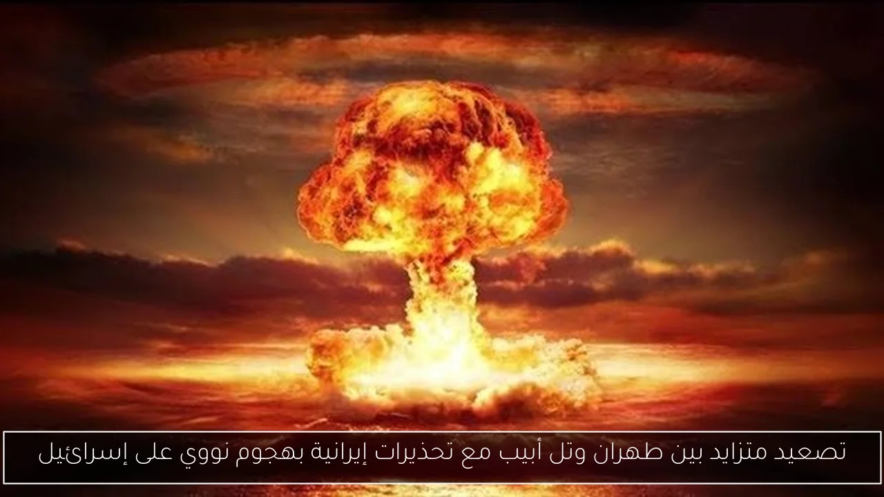 تصعيد متزايد بين طهران وتل أبيب مع تحذيرات إيرانية بهجوم نووي على إسرائيل