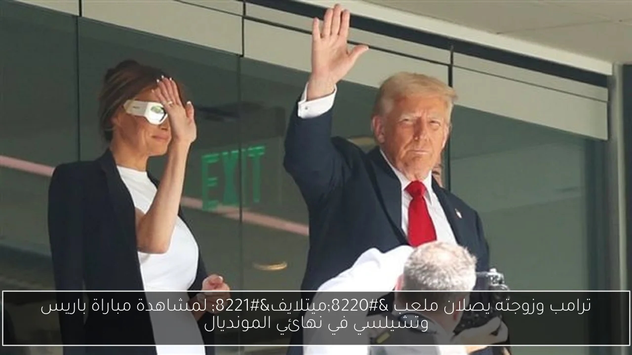 ترامب وزوجته يصلان ملعب 'ميتلايف' لمشاهدة مباراة باريس وتشيلسي في نهائي المونديال