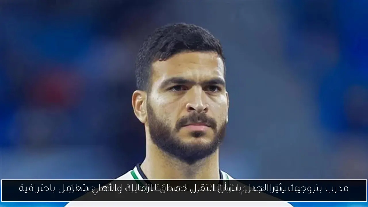مدرب بتروجيت يثير الجدل بشأن انتقال حمدان للزمالك والأهلي يتعامل باحترافية