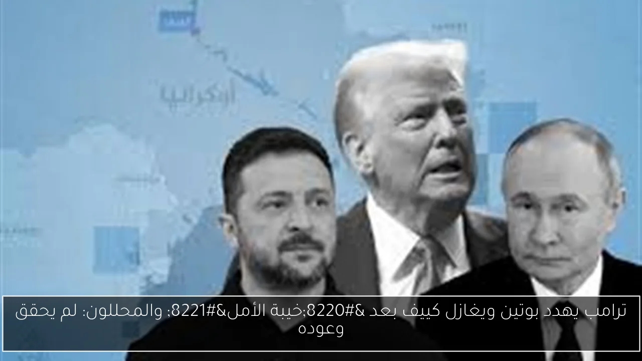 ترامب يهدد بوتين ويغازل كييف بعد 'خيبة الأمل' والمحللون: لم يحقق وعوده