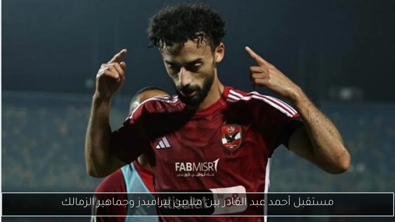 مستقبل أحمد عبد القادر بين ملايين بيراميدز وجماهير الزمالك