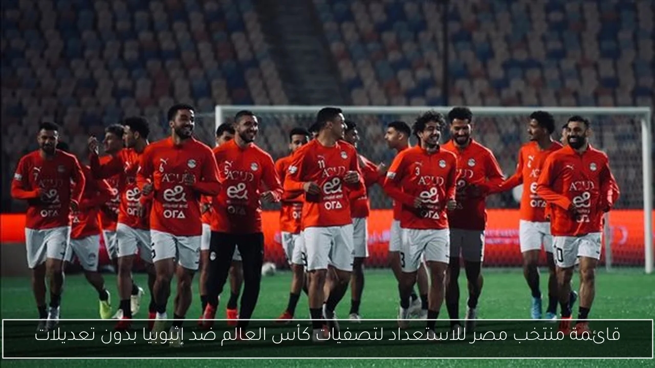 قائمة منتخب مصر للاستعداد لتصفيات كأس العالم ضد إثيوبيا بدون تعديلات