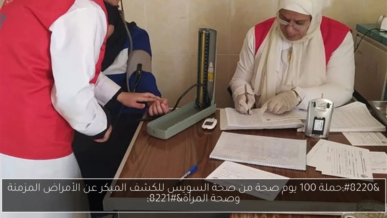 'حملة 100 يوم صحة من صحة السويس للكشف المبكر عن الأمراض المزمنة وصحة المرأة'
