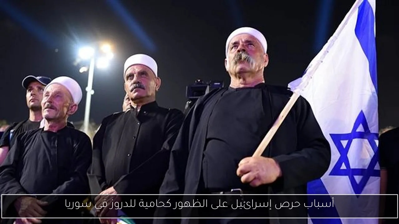 أسباب حرص إسرائيل على الظهور كحامية للدروز في سوريا